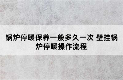 锅炉停暖保养一般多久一次 壁挂锅炉停暖操作流程